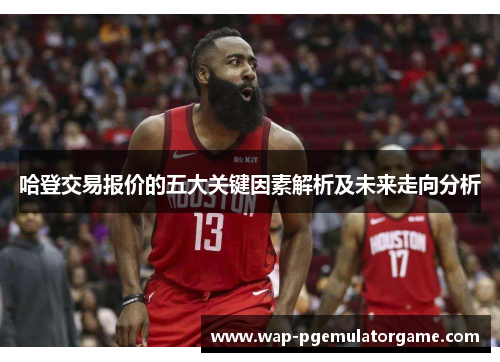 哈登交易报价的五大关键因素解析及未来走向分析