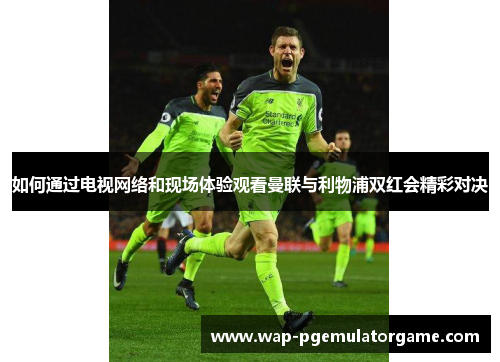 如何通过电视网络和现场体验观看曼联与利物浦双红会精彩对决