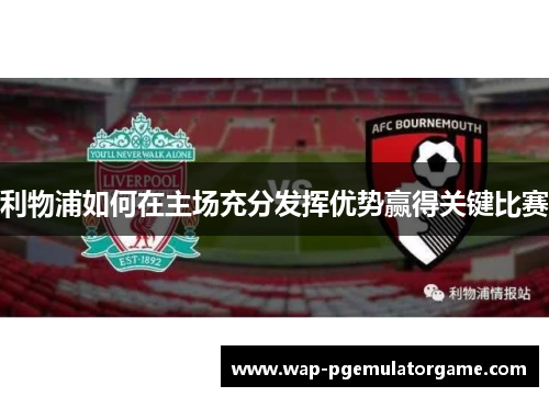 利物浦如何在主场充分发挥优势赢得关键比赛