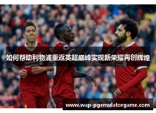 如何帮助利物浦重返英超巅峰实现新荣耀再创辉煌