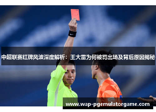 中超联赛红牌风波深度解析：王大雷为何被罚出场及背后原因揭秘
