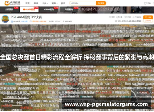 全国总决赛首日精彩流程全解析 探秘赛事背后的紧张与高潮