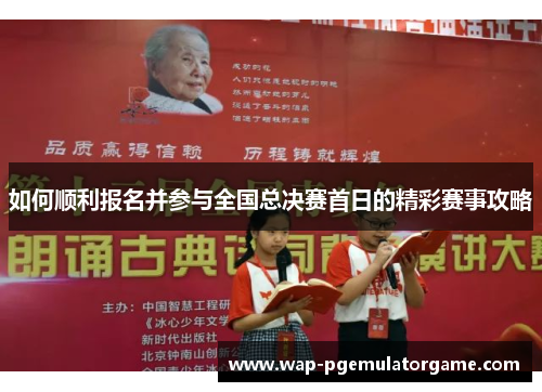 如何顺利报名并参与全国总决赛首日的精彩赛事攻略
