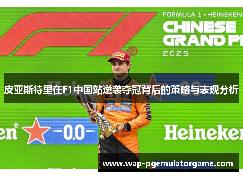 皮亚斯特里在F1中国站逆袭夺冠背后的策略与表现分析