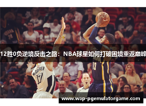 12胜0负逆境反击之路：NBA球星如何打破困境重返巅峰
