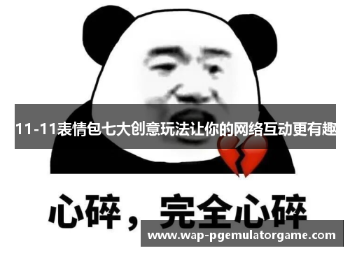 11-11表情包七大创意玩法让你的网络互动更有趣