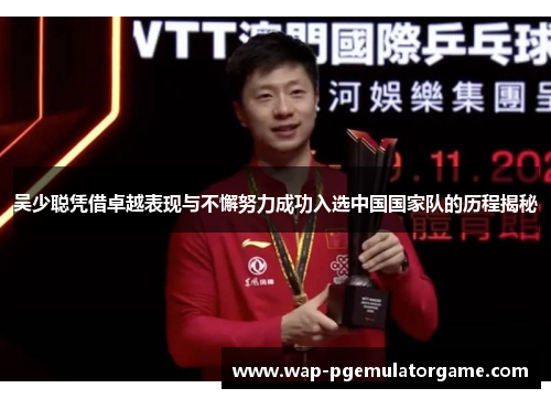 吴少聪凭借卓越表现与不懈努力成功入选中国国家队的历程揭秘