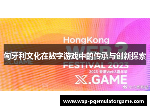 匈牙利文化在数字游戏中的传承与创新探索