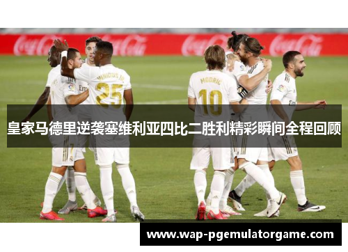 皇家马德里逆袭塞维利亚四比二胜利精彩瞬间全程回顾