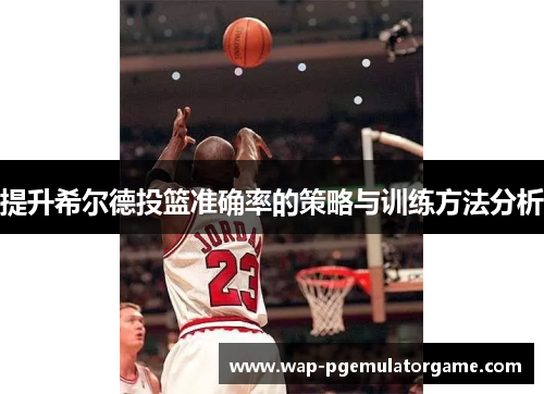 提升希尔德投篮准确率的策略与训练方法分析