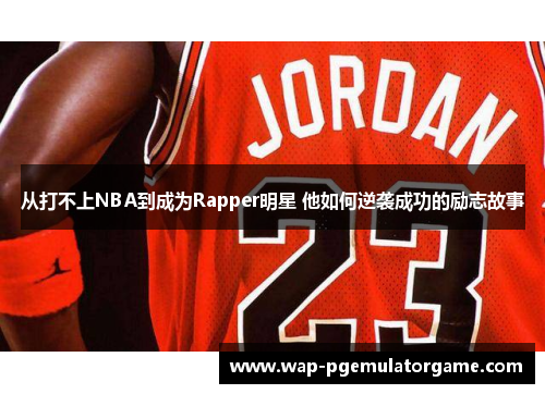 从打不上NBA到成为Rapper明星 他如何逆袭成功的励志故事