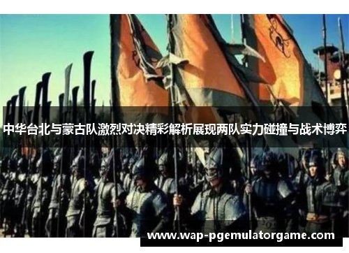 中华台北与蒙古队激烈对决精彩解析展现两队实力碰撞与战术博弈