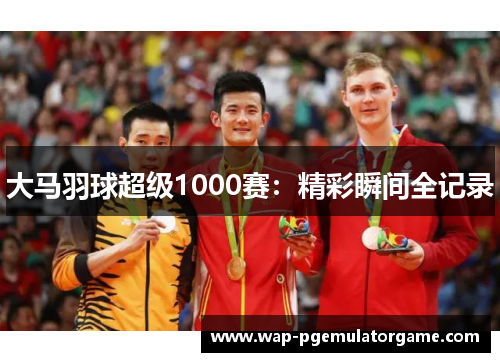 大马羽球超级1000赛：精彩瞬间全记录