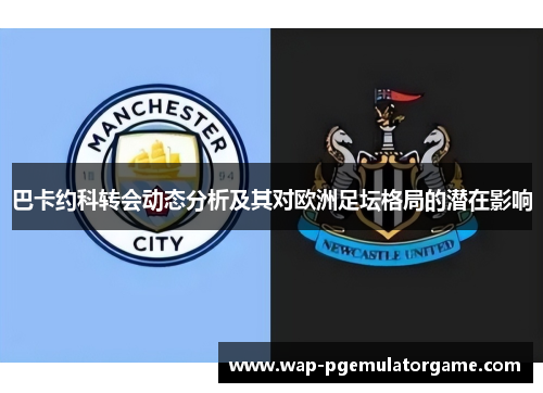 巴卡约科转会动态分析及其对欧洲足坛格局的潜在影响