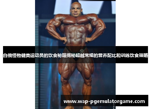 白俄怪物健美运动员的饮食秘籍揭秘超越常规的营养配比和训练饮食策略