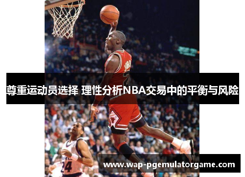 尊重运动员选择 理性分析NBA交易中的平衡与风险