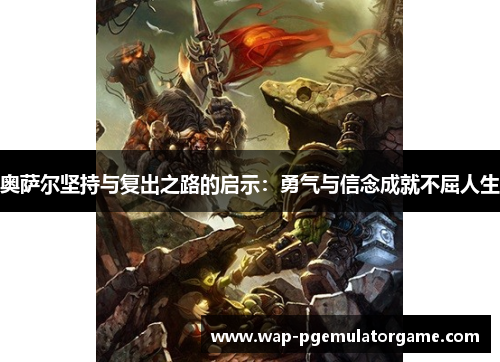 奥萨尔坚持与复出之路的启示：勇气与信念成就不屈人生