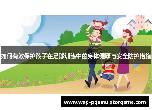 如何有效保护孩子在足球训练中的身体健康与安全防护措施