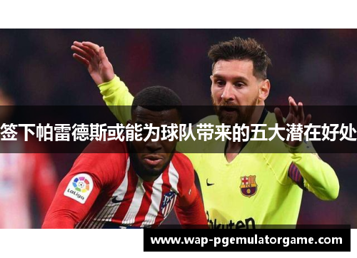 签下帕雷德斯或能为球队带来的五大潜在好处