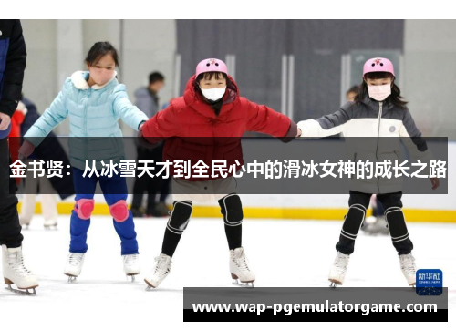金书贤：从冰雪天才到全民心中的滑冰女神的成长之路