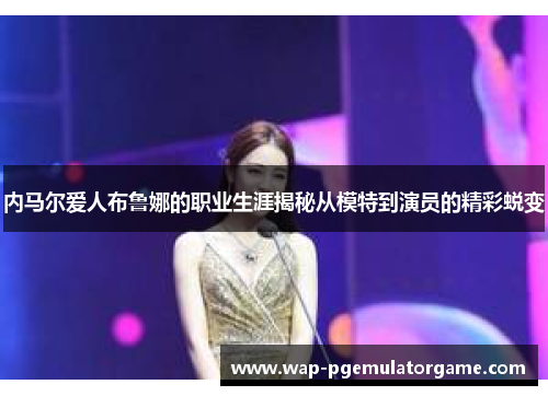 内马尔爱人布鲁娜的职业生涯揭秘从模特到演员的精彩蜕变