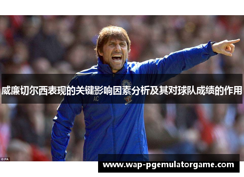 威廉切尔西表现的关键影响因素分析及其对球队成绩的作用