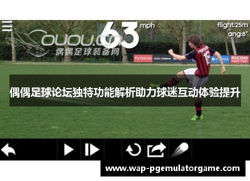 偶偶足球论坛独特功能解析助力球迷互动体验提升