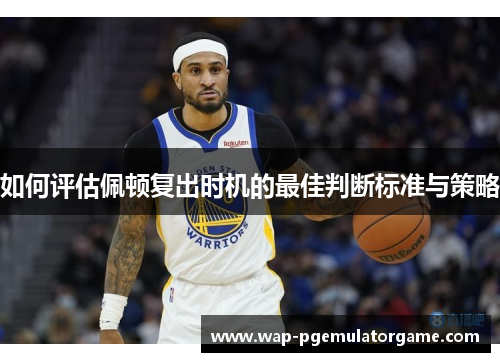 如何评估佩顿复出时机的最佳判断标准与策略