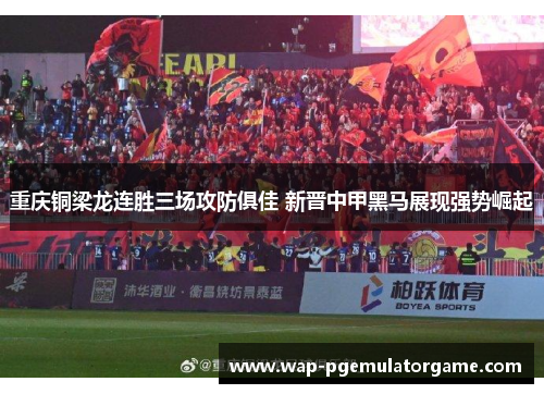 重庆铜梁龙连胜三场攻防俱佳 新晋中甲黑马展现强势崛起