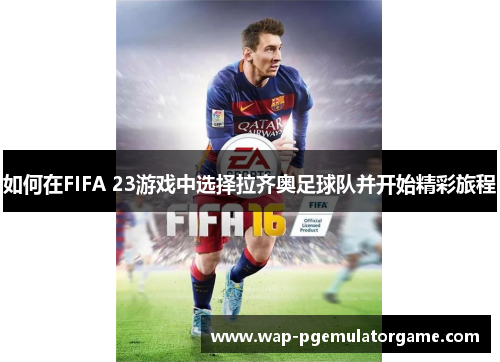 如何在FIFA 23游戏中选择拉齐奥足球队并开始精彩旅程