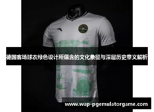 德国客场球衣绿色设计所蕴含的文化象征与深层历史意义解析