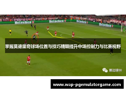 掌握莫德里奇球场位置与技巧精髓提升中场控制力与比赛视野