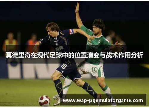 莫德里奇在现代足球中的位置演变与战术作用分析