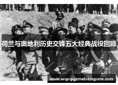 荷兰与奥地利历史交锋五大经典战役回顾