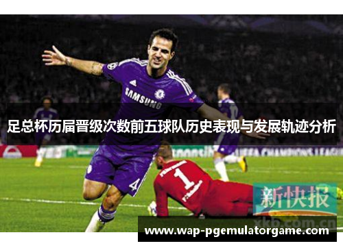 足总杯历届晋级次数前五球队历史表现与发展轨迹分析