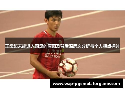 王燊超未能进入国足的原因及背后深层次分析与个人观点探讨