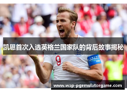 凯恩首次入选英格兰国家队的背后故事揭秘