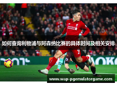 如何查询利物浦与阿森纳比赛的具体时间及相关安排