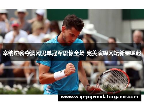 辛纳逆袭夺澳网男单冠军震惊全场 完美演绎网坛新星崛起