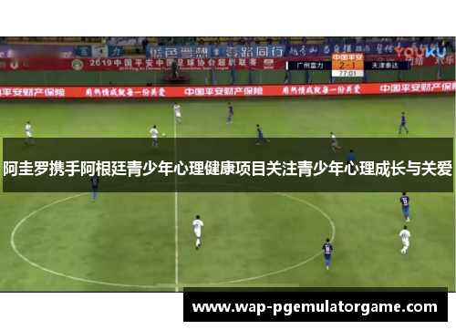 阿圭罗携手阿根廷青少年心理健康项目关注青少年心理成长与关爱 阿圭罗携手阿根廷青少年心理健康项目关注青少年心理成长与关爱