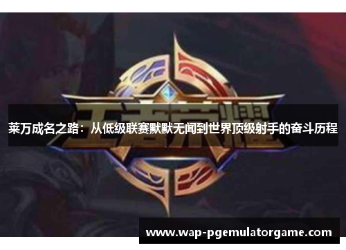 莱万成名之路:从低级联赛默默无闻到世界顶级射手的奋斗历程 莱万成名之路:从低级联赛默默无闻到世界顶级射手的奋斗历程