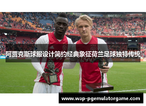 阿贾克斯球服设计简约经典象征荷兰足球独特传统