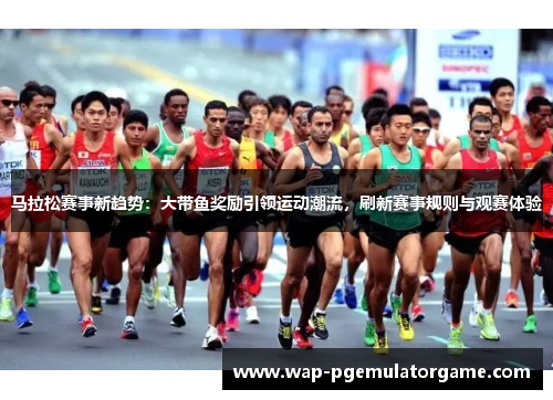 马拉松赛事新趋势：大带鱼奖励引领运动潮流，刷新赛事规则与观赛体验