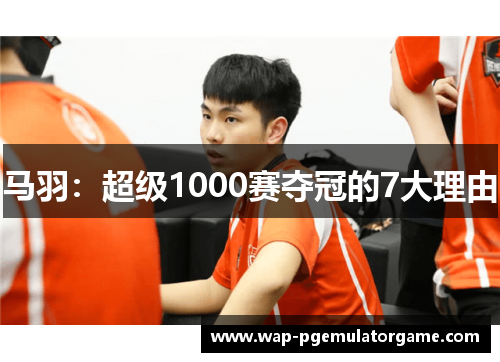 马羽：超级1000赛夺冠的7大理由