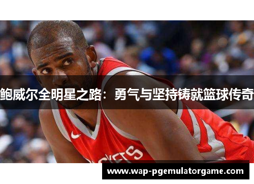 鲍威尔全明星之路：勇气与坚持铸就篮球传奇