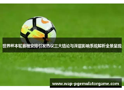 世界杯本轮赛程安排引发热议三大结论与深层影响系统解析全景呈现