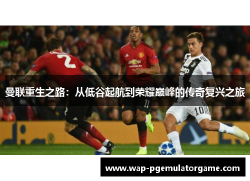 曼联重生之路：从低谷起航到荣耀巅峰的传奇复兴之旅