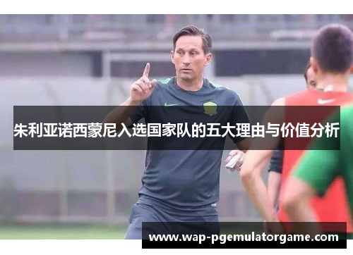 朱利亚诺西蒙尼入选国家队的五大理由与价值分析