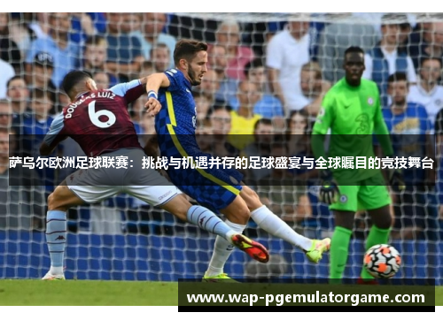 萨乌尔欧洲足球联赛：挑战与机遇并存的足球盛宴与全球瞩目的竞技舞台
