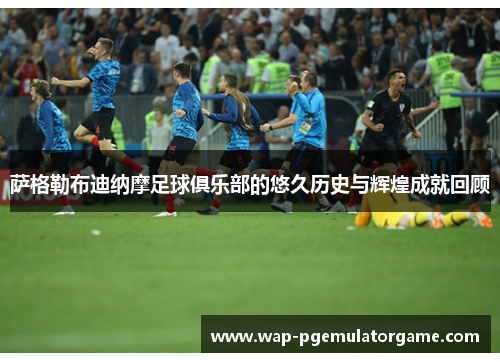 萨格勒布迪纳摩足球俱乐部的悠久历史与辉煌成就回顾